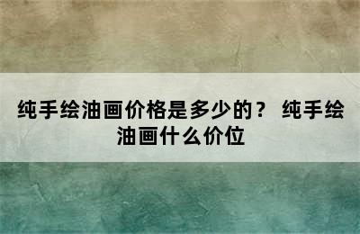 纯手绘油画价格是多少的？ 纯手绘油画什么价位